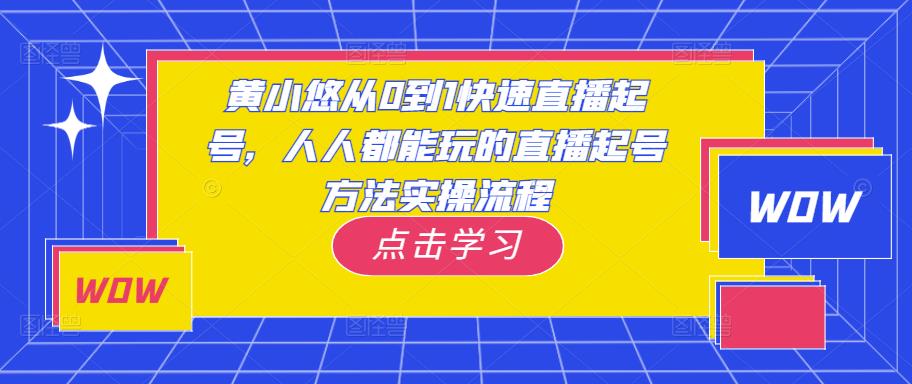 黄小悠从0到1快速直播起号，人人都能玩的直播起号方法实操流程-我爱找机会 - 学习赚钱技能, 掌握各行业视频教程