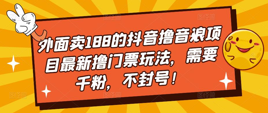 外面卖188的抖音撸音浪项目最新撸门票玩法，需要千粉，不封号！-我爱找机会 - 学习赚钱技能, 掌握各行业视频教程