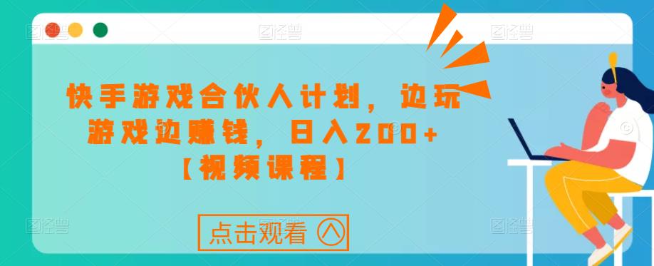 快手游戏合伙人计划项目，边玩游戏边赚钱，日入200+【视频课程】-我爱找机会 - 学习赚钱技能, 掌握各行业视频教程