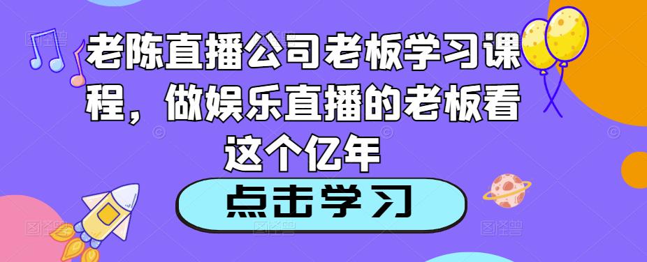 老陈直播公司老板学习课程，做娱乐直播的老板看这个-我爱找机会 - 学习赚钱技能, 掌握各行业视频教程