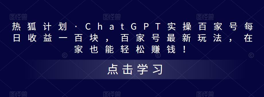 热狐计划·ChatGPT实操百家号每日收益一百块，百家号最新玩法，在家也能轻松赚钱！-我爱找机会 - 学习赚钱技能, 掌握各行业视频教程