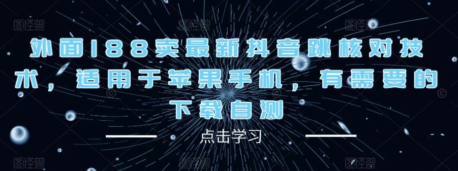 外面188卖最新抖音跳核对技术，适用于苹果手机，有需要的下载自测-我爱找机会 - 学习赚钱技能, 掌握各行业视频教程