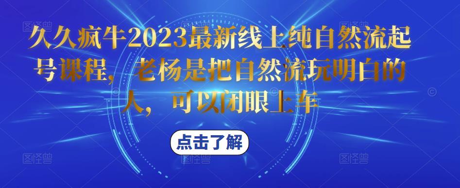 久久疯牛2023最新线上纯自然流起号课程，老杨是把自然流玩明白的人，可以闭眼上车-我爱找机会 - 学习赚钱技能, 掌握各行业视频教程