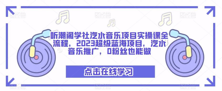 听潮阁学社汽水音乐项目实操课全流程，2023超级蓝海项目，汽水音乐推广，0粉丝也能做-我爱找机会 - 学习赚钱技能, 掌握各行业视频教程