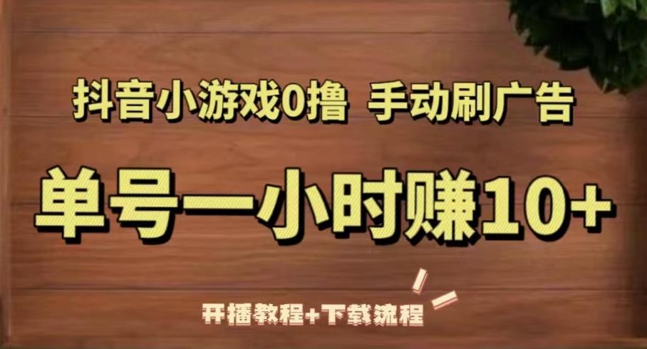 抖音小游戏0撸手动刷广告，单号一小时赚10+（开播教程+下载流程）-我爱找机会 - 学习赚钱技能, 掌握各行业视频教程