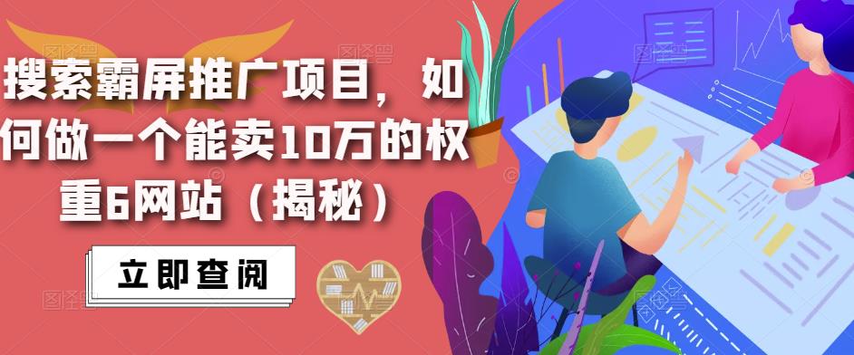 搜索霸屏推广项目，如何做一个能卖10万的权重6网站（揭秘）-我爱找机会 - 学习赚钱技能, 掌握各行业视频教程