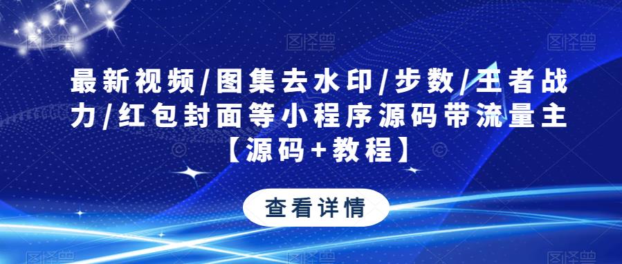 最新视频/图集去水印/步数/王者战力/红包封面等小程序源码带流量主【源码+教程】-我爱找机会 - 学习赚钱技能, 掌握各行业视频教程