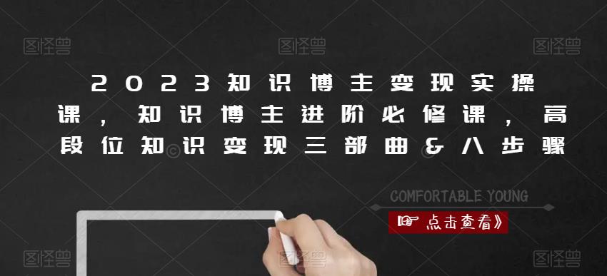 2023知识博主变现实操课，知识博主进阶必修课，高段位知识变现三部曲&八步骤-我爱找机会 - 学习赚钱技能, 掌握各行业视频教程