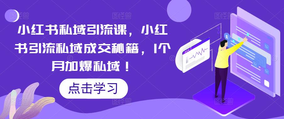 小红书私域引流课，小红书引流私域成交秘籍，1个月加爆私域！-我爱找机会 - 学习赚钱技能, 掌握各行业视频教程