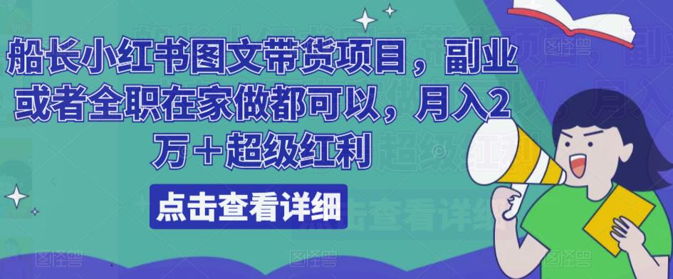 船长小红书图文带货项目，副业或者全职在家做都可以，月入2万＋超级红利-我爱找机会 - 学习赚钱技能, 掌握各行业视频教程