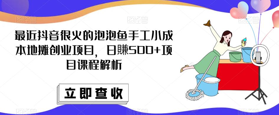 最近抖音很火的泡泡鱼手工小成本地摊创业项目，日賺500+项目课程解析-我爱找机会 - 学习赚钱技能, 掌握各行业视频教程