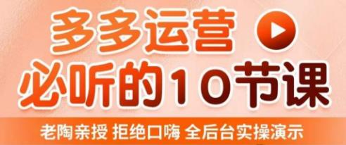 老陶电商·拼多多运营必听10节课，拒绝口嗨，全后台实操演示，花的少，赚得多，爆款更简单-我爱找机会 - 学习赚钱技能, 掌握各行业视频教程