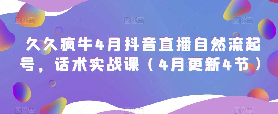 久久疯牛4月抖音直播纯自然流起号，话术实战课（4月更新4节）-我爱找机会 - 学习赚钱技能, 掌握各行业视频教程