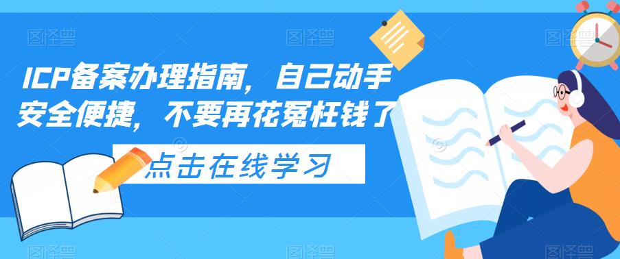 ICP备案办理指南，自己动手安全便捷，不要再花冤枉钱了-我爱找机会 - 学习赚钱技能, 掌握各行业视频教程