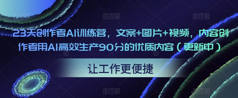 23天创作者AI训练营，文案+图片+视频，内容创作者用AI高效生产90分的优质内容（更新中）-我爱找机会 - 学习赚钱技能, 掌握各行业视频教程