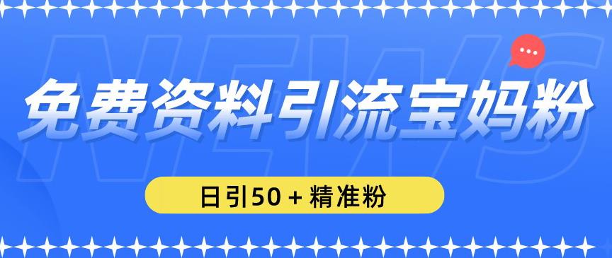 免费资料引流宝妈粉，日引50+精准粉【揭秘】-我爱找机会 - 学习赚钱技能, 掌握各行业视频教程