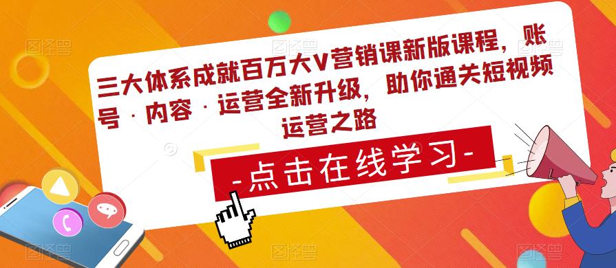 三大体系成就百万大V营销课新版课程，账号·内容·运营全新‭升‬级，助你‭通‬‭关短视‬‭频‬运营之路-我爱找机会 - 学习赚钱技能, 掌握各行业视频教程