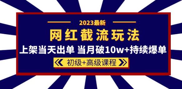 2023网红·同款截流玩法【初级+高级课程】上架当天出单当月破10w+持续爆单-我爱找机会 - 学习赚钱技能, 掌握各行业视频教程