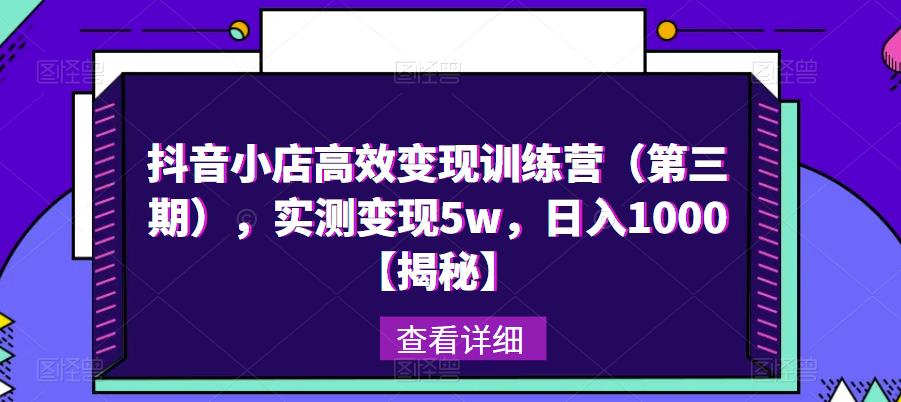 抖音小店高效变现训练营（第三期），实测变现5w，日入1000【揭秘】-我爱找机会 - 学习赚钱技能, 掌握各行业视频教程