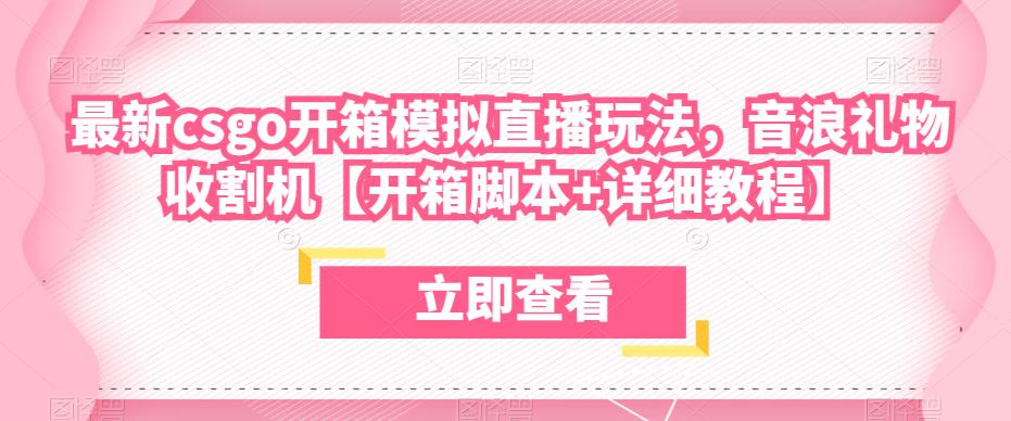 最新csgo开箱模拟直播玩法，音浪礼物收割机【开箱脚本+详细教程】-我爱找机会 - 学习赚钱技能, 掌握各行业视频教程