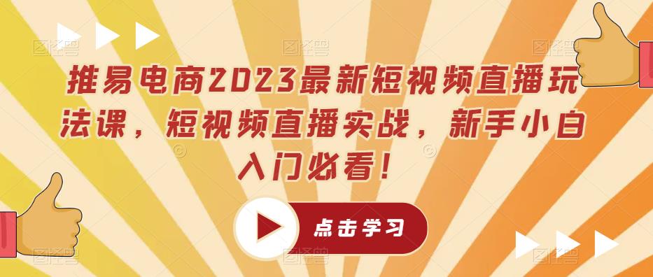 推易电商2023最新短视频直播玩法课，短视频直播实战，新手小白入门必看！-我爱找机会 - 学习赚钱技能, 掌握各行业视频教程