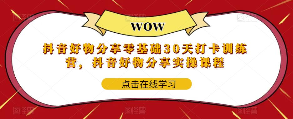 抖音好物分享零基础30天打卡训练营，抖音好物分享实操课程-我爱找机会 - 学习赚钱技能, 掌握各行业视频教程