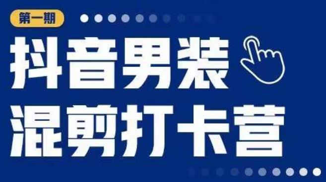 抖音男装混剪打卡营，0基础在家兼职可以做，上手简单-我爱找机会 - 学习赚钱技能, 掌握各行业视频教程