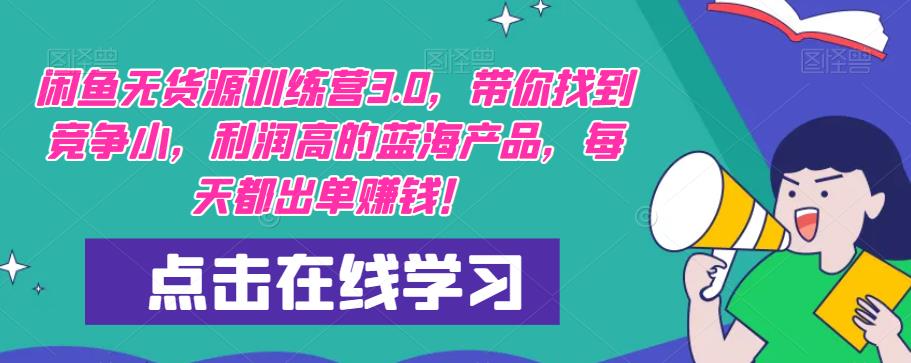 【推荐】闲鱼无货源训练营3.0，带你找到竞争小，利润高的蓝海产品，每天都出单赚钱！（更新）-我爱找机会 - 学习赚钱技能, 掌握各行业视频教程