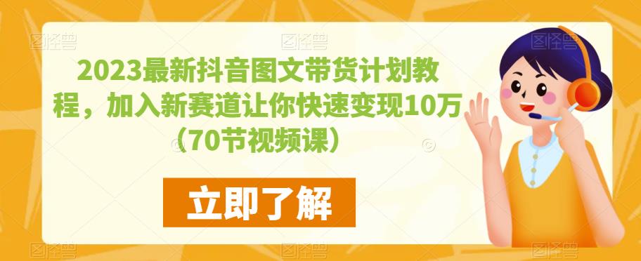 2023最新抖音图文带货计划教程，加入新赛道让你快速变现10万+（70节视频课）-我爱找机会 - 学习赚钱技能, 掌握各行业视频教程