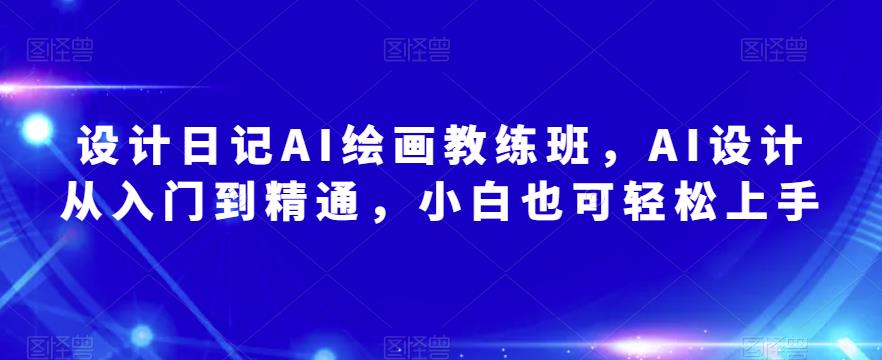 设计日记AI绘画教练班，AI设计从入门到精通，小白也可轻松上手-我爱找机会 - 学习赚钱技能, 掌握各行业视频教程