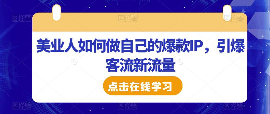 美业人如何做自己的爆款IP，引爆客流新流量-我爱找机会 - 学习赚钱技能, 掌握各行业视频教程