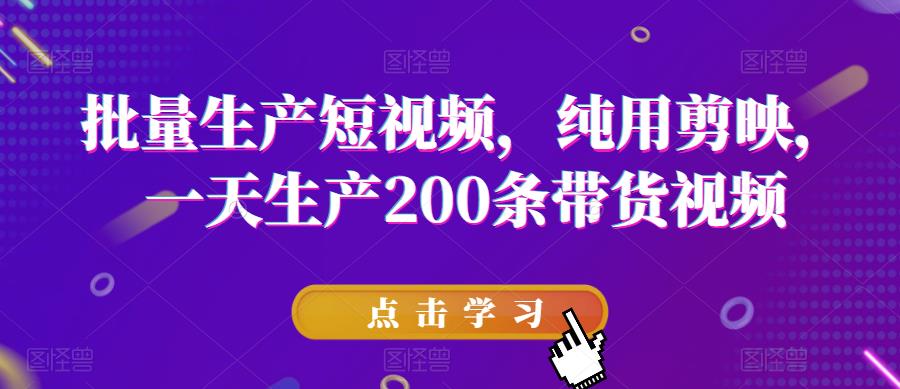 批量生产短视频，纯用剪映，一天生产200条带货视频-我爱找机会 - 学习赚钱技能, 掌握各行业视频教程