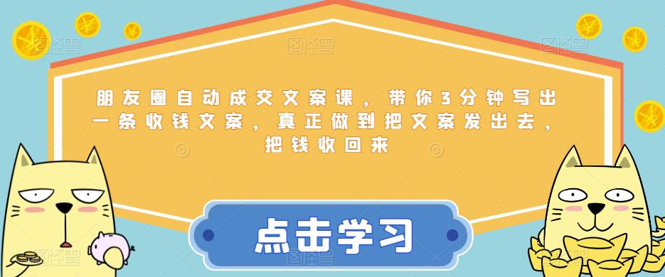 朋友圈自动成交文案课，带你3分钟写出一条收钱文案，真正做到把文案发出去，把钱收回来-我爱找机会 - 学习赚钱技能, 掌握各行业视频教程