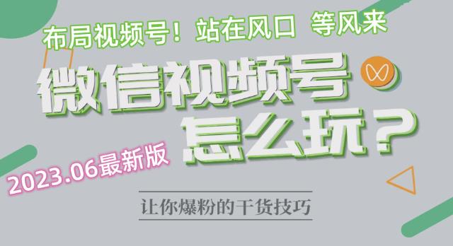 2023.6视频号最新玩法讲解，布局视频号，站在风口上-我爱找机会 - 学习赚钱技能, 掌握各行业视频教程