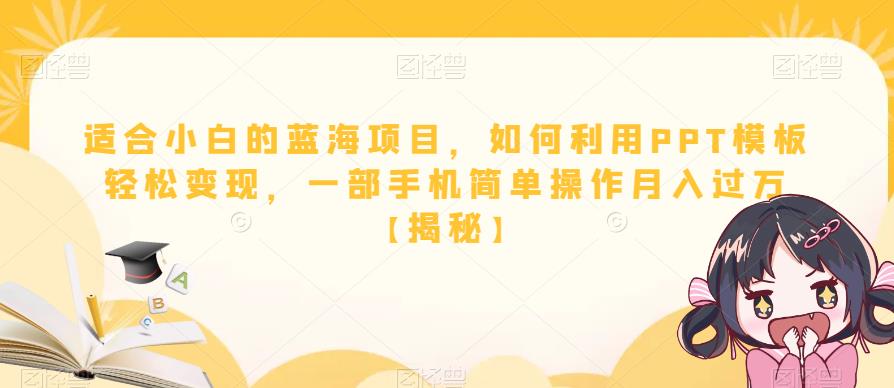 适合小白的蓝海项目，如何利用PPT模板轻松变现，一部手机简单操作月入过万【揭秘】-我爱找机会 - 学习赚钱技能, 掌握各行业视频教程