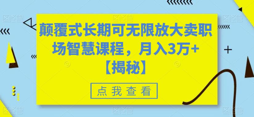 颠覆式长期可无限放大卖职场智慧课程，月入3万+【揭秘】-我爱找机会 - 学习赚钱技能, 掌握各行业视频教程