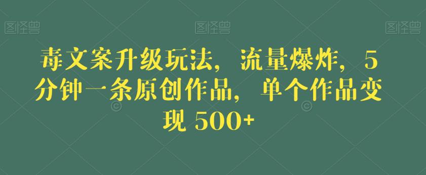 毒文案升级玩法，流量爆炸，5分钟一条原创作品，单个作品变现500+【揭秘】-我爱找机会 - 学习赚钱技能, 掌握各行业视频教程