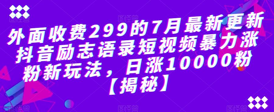 外面收费299的7月最新更新抖音励志语录短视频暴力涨粉新玩法，日涨10000粉【揭秘】-我爱找机会 - 学习赚钱技能, 掌握各行业视频教程