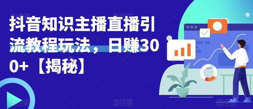 宝哥抖音知识主播直播引流教程玩法，日赚300+【揭秘】-我爱找机会 - 学习赚钱技能, 掌握各行业视频教程