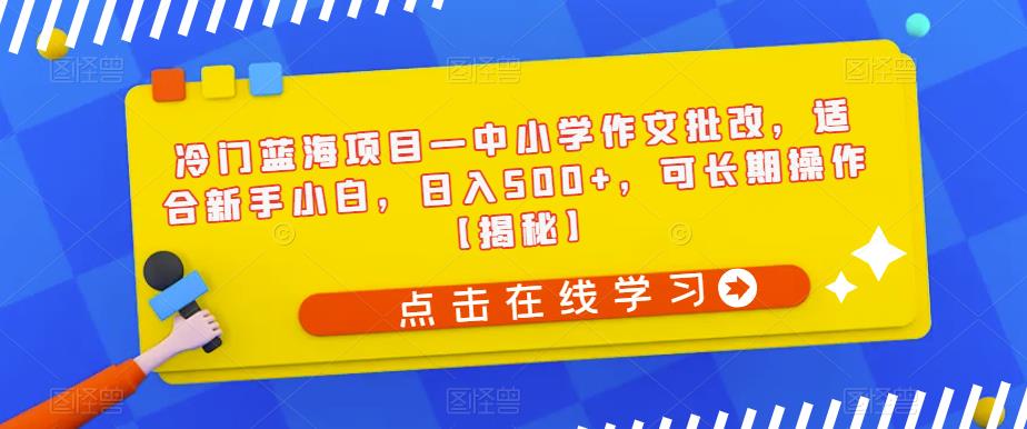 冷门蓝海项目—中小学作文批改，适合新手小白，日入500+，可长期操作【揭秘】-我爱找机会 - 学习赚钱技能, 掌握各行业视频教程