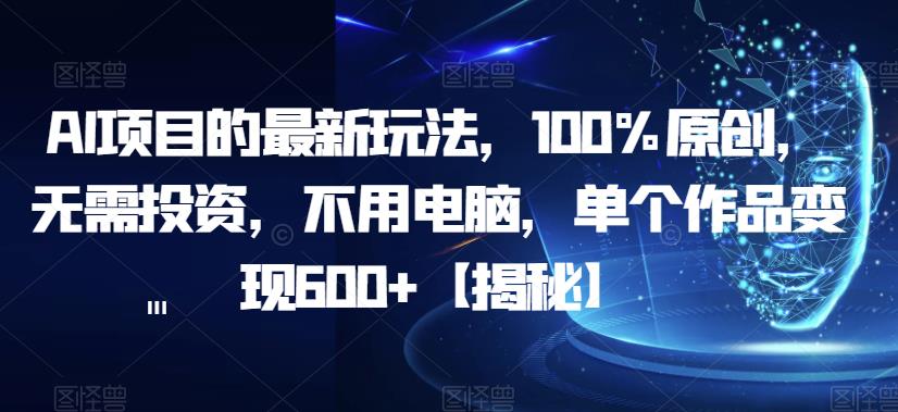 AI项目的最新玩法，100%原创，无需投资，不用电脑，单个作品变现600+【揭秘】-我爱找机会 - 学习赚钱技能, 掌握各行业视频教程