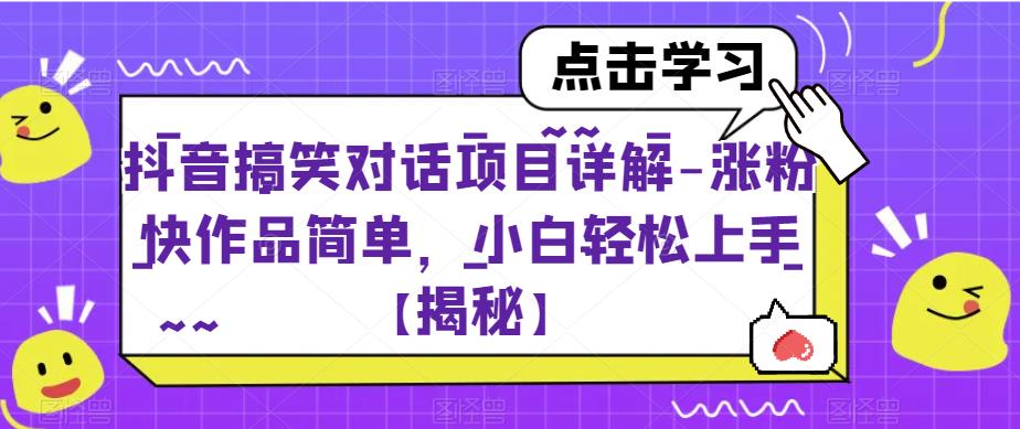 抖音搞笑对话项目详解-涨粉快作品简单，小白轻松上手【揭秘】-我爱找机会 - 学习赚钱技能, 掌握各行业视频教程