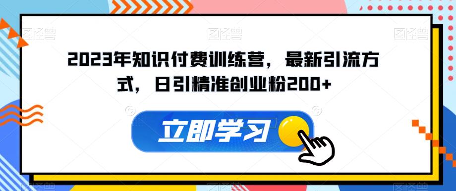 2023年知识付费训练营，最新引流方式，日引精准创业粉200+【揭秘】-我爱找机会 - 学习赚钱技能, 掌握各行业视频教程