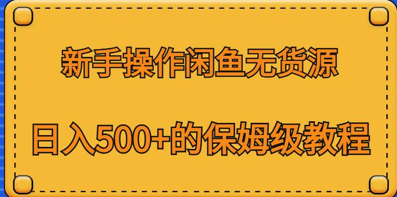 新手操作闲鱼无货源，日入500+的保姆级教程【揭秘】-我爱找机会 - 学习赚钱技能, 掌握各行业视频教程