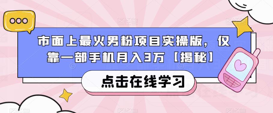 市面上最火男粉项目实操版，仅靠一部手机月入3万【揭秘】-我爱找机会 - 学习赚钱技能, 掌握各行业视频教程