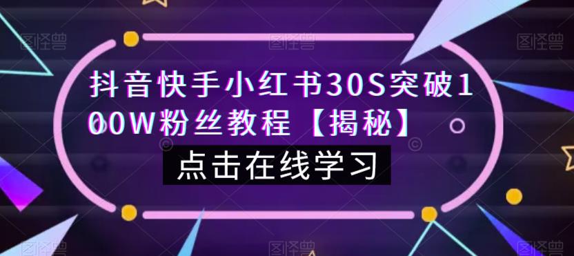 抖音快手小红书30S突破100W粉丝教程【揭秘】-我爱找机会 - 学习赚钱技能, 掌握各行业视频教程