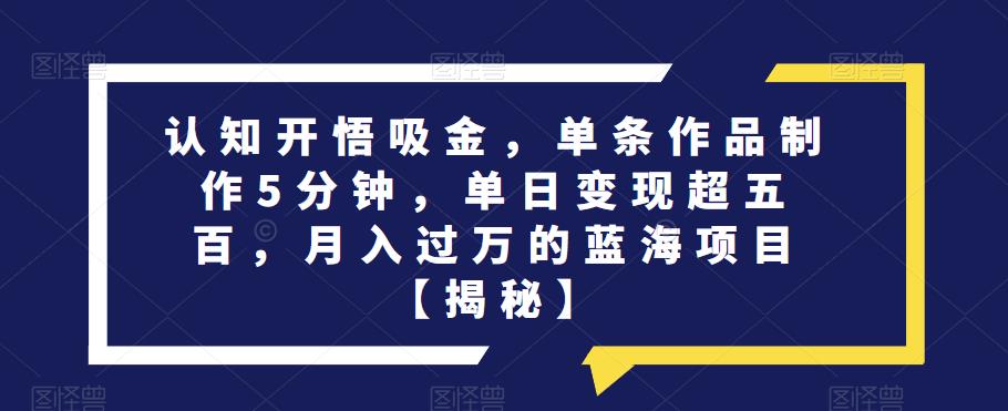 认知开悟吸金，单条作品制作5分钟，单日变现超五百，月入过万的蓝海项目【揭秘】-我爱找机会 - 学习赚钱技能, 掌握各行业视频教程