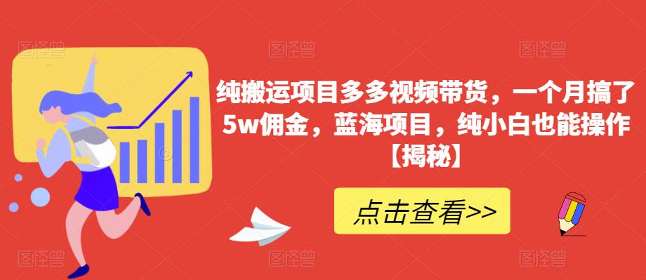 纯搬运项目多多视频带货，一个月搞了5w佣金，蓝海项目，纯小白也能操作【揭秘】-我爱找机会 - 学习赚钱技能, 掌握各行业视频教程