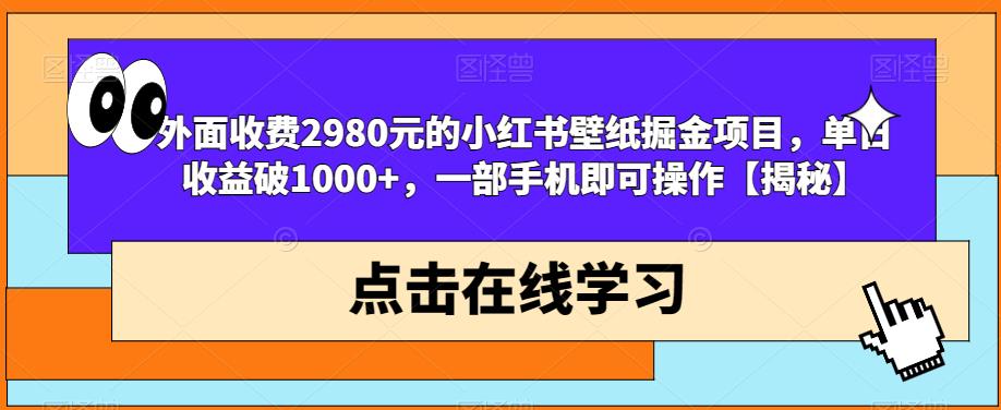 外面收费2980元的小红书壁纸掘金项目，单日收益破1000+，一部手机即可操作【揭秘】-我爱找机会 - 学习赚钱技能, 掌握各行业视频教程