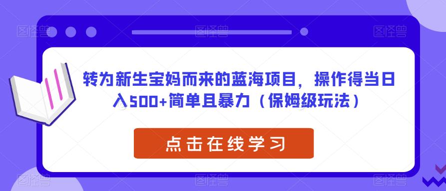 转为新生宝妈而来的蓝海项目，操作得当日入500+简单且暴力（保姆级玩法）【揭秘】-我爱找机会 - 学习赚钱技能, 掌握各行业视频教程